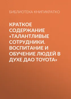 Краткое содержание «Талантливые сотрудники. Воспитание и обучение людей в духе дао Toyota» - Библиотека КнигиКратко
