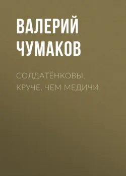 Солдатёнковы. Круче, чем Медичи - Валерий Чумаков