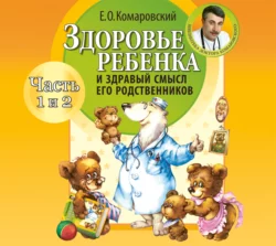 Здоровье ребенка и здравый смысл его родственников (часть 1 и 2) - Евгений Комаровский Здоровье ребенка и здравый смысл его родственников (часть 1 и 2) - Евгений Комаровский