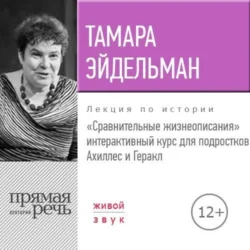 Лекция «Сравнительные жизнеописания. Ахиллес и Геракл» - Тамара Эйдельман Лекция «Сравнительные жизнеописания. Ахиллес и Геракл» - Тамара Эйдельман