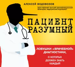 Пациент Разумный. Ловушки «врачебной» диагностики, о которых должен знать каждый - Алексей Водовозов Пациент Разумный. Ловушки «врачебной» диагностики, о которых должен знать каждый - Алексей Водовозов