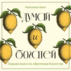 Думай и богатей. Главная книга по обретению богатства - Наполеон Хилл
