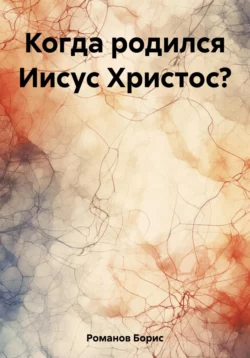 Когда родился Иисус Христос? - Борис Романов