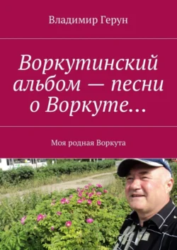Воркутинский альбом – песни о Воркуте… Моя родная Воркута - Владимир Герун