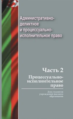 Административно-деликтное и процессуально-исполнительное право. Часть 2. Процессуально-исполнительное право Коллектив авторов