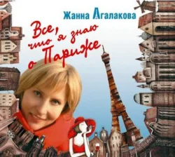 Все, что я знаю о Париже - Жанна Агалакова Все, что я знаю о Париже - Жанна Агалакова