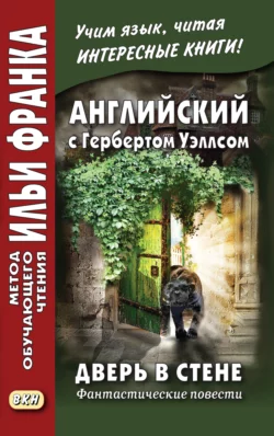Английский с Гербертом Уэллсом. Дверь в стене. Фантастические повести / Н. G. Wells. The Door in the Wall, аудиокнига Герберта Джорджа Уэллса. ISDN28073944