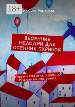 Весенние мелодии для осенних скрипок. Первая и вторая части романа. Рассказы об иностранцах, Людмила Романова