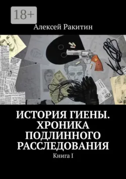 История Гиены. Хроника подлинного расследования. Книга I - Алексей Ракитин