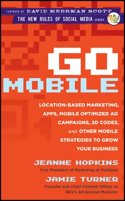 Go Mobile. Location-Based Marketing, Apps, Mobile Optimized Ad Campaigns, 2D Codes and Other Mobile Strategies to Grow Your Business, Jeanne Hopkins