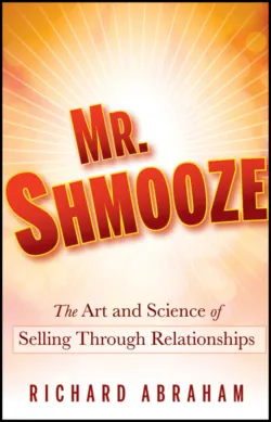 Mr. Shmooze. The Art and Science of Selling Through Relationships - Richard Abraham
