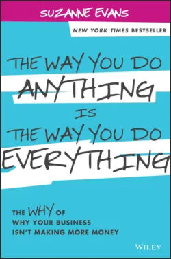 The Way You Do Anything is the Way You Do Everything. The Why of Why Your Business Isnt Making More Money, Suzanne Evans The Way You Do Anything is the Way You Do Everything. The Why of Why Your Business Isnt Making More Money, Suzanne Evans