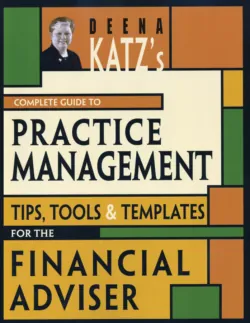 Deena Katzs Complete Guide to Practice Management. Tips, Tools, and Templates for the Financial Adviser, Deena Katz Deena Katzs Complete Guide to Practice Management. Tips, Tools, and Templates for the Financial Adviser, Deena Katz