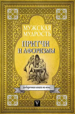 Мужская мудрость в притчах и афоризмах самых выдающихся и великих личностей мировой истории Коллектив авторов