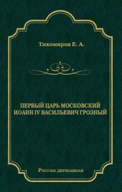 Первый царь московский Иоанн IV Васильевич Грозный, Е. Тихомиров