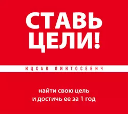 Ставь цели! Найти свою цель и достичь ее за 1 год - Ицхак Пинтосевич Ставь цели! Найти свою цель и достичь ее за 1 год - Ицхак Пинтосевич