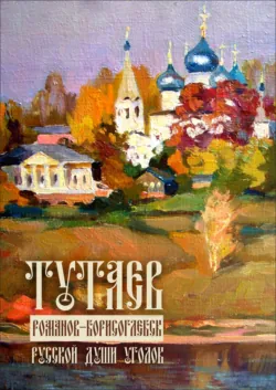 Тутаев. Романов-Борисоглебск. Души русской уголок - Нина Нефедьева