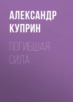 Погибшая сила - Александр Куприн