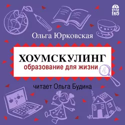 Хоумскулинг. Образование для жизни - Ольга Юрковская