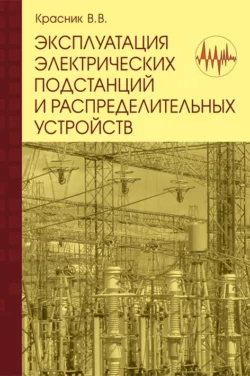 Эксплуатация электрических подстанций и распределительных устройств: Производственно-практическое пособие, Валентин Красник