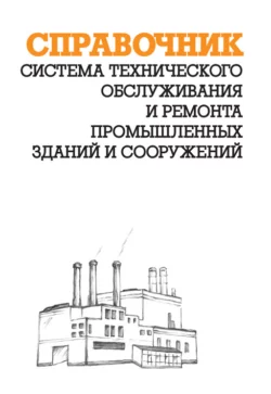 Система технического обслуживания и ремонта промышленных зданий и сооружений: Справочник, Александр Ящура