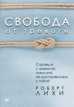 Свобода от тревоги. Справься с тревогой  пока она не расправилась с тобой Роберт Лихи