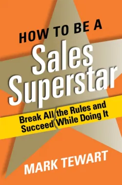 How to Be a Sales Superstar. Break All the Rules and Succeed While Doing It - Mark Tewart