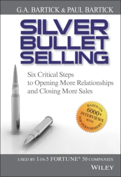 Silver Bullet Selling. Six Critical Steps to Opening More Relationships and Closing More Sales - G.A. Bartick
