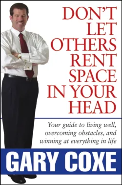 Don&prime;t Let Others Rent Space in Your Head. Your Guide to Living Well, Overcoming Obstacles, and Winning at Everything in Life - Gary Coxe