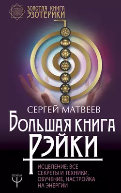 Большая книга Рэйки! Исцеление. Все секреты и техники. Обучение, настройка на энергии, Сергей Матвеев