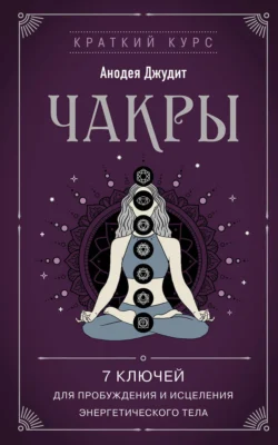 Чакры. 7 ключей для пробуждения и исцеления энергетического тела, Анодея Джудит