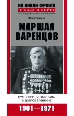 Маршал Варенцов. Путь к вершинам славы и долгое забвение. 1901-1971 - Юрий Рипенко