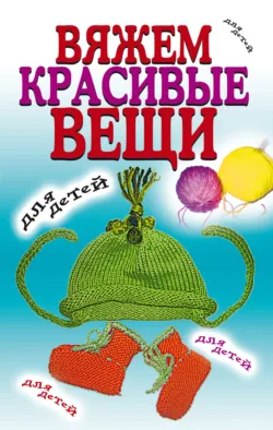 Вяжем красивые вещи для детей - Сборник