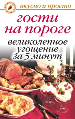 Гости на пороге. Великолепное угощение за 5 минут - Сборник