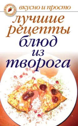 Лучшие рецепты блюд из творога - Сборник