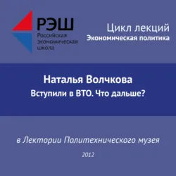 Лекция №01 «Наталья Волчкова. Вступили в ВТО. Что дальше?» - Наталья Волчкова