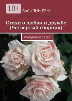 Стихи о любви и дружбе (Четвёртый сборник). Рождённый в СССР - Василий Рем