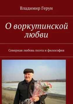 О воркутинской любви. Северная любовь поэта и философия - Владимир Герун