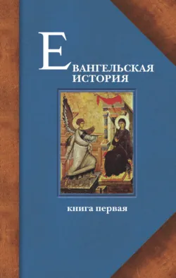 Евангельская история. Книга первая. События Евангельской истории начальные, преимущественно в Иерусалиме и Иудее - Протоиерей Павел Матвеевский