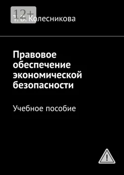 Правовое обеспечение экономической безопасности. Учебное пособие - Татьяна Колесникова