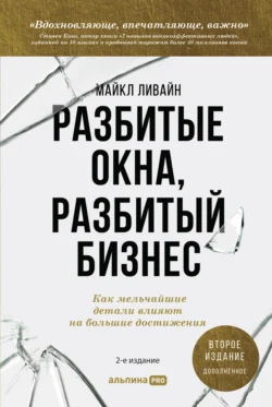 Разбитые окна, разбитый бизнес. Как мельчайшие детали влияют на большие достижения, Майкл Ливайн