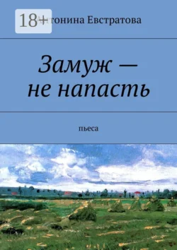 Замуж – не напасть. Пьеса, Антонина Евстратова