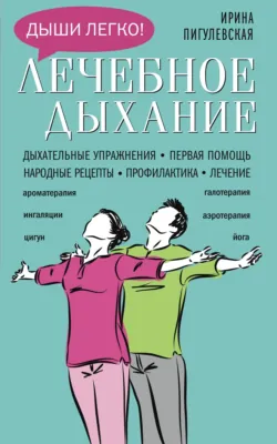 Лечебное дыхание. Дыхательные упражнения. Первая помощь. Народные рецепты. Профилактика. Лечение - Ирина Пигулевская