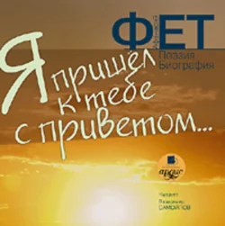 Я пришёл к тебе с приветом… Поэзия. Биография, аудиокнига Афанасия Фета. ISDN304992