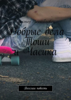 Добрые дела Тоши и Часика. Веселая повесть, аудиокнига Виктора Песиголовца. ISDN30804782