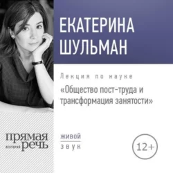 Лекция «Общество пост-труда и трансформация занятости» - Екатерина Шульман