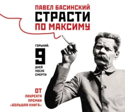 Страсти по Максиму. Горький: девять дней после смерти, Павел Басинский