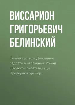 Семейство, или Домашние радости и огорчения. Роман шведской писательницы Фредерики Бремер… - Виссарион Белинский