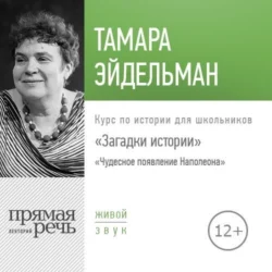 Лекция «Загадки истории. Чудесное появление Наполеона» - Тамара Эйдельман Лекция «Загадки истории. Чудесное появление Наполеона» - Тамара Эйдельман