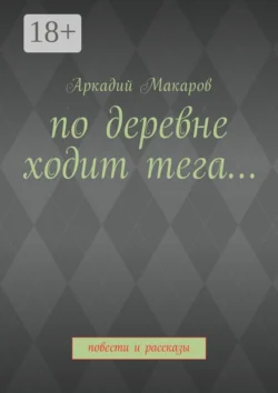 По деревне ходит тега… Повести и рассказы Аркадий Макаров